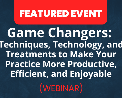 Website-Featured-Event-Image-46 Game Changers: Techniques, Technology, and Treatments to Make Your Practice More Productive, Efficient, and Enjoyable