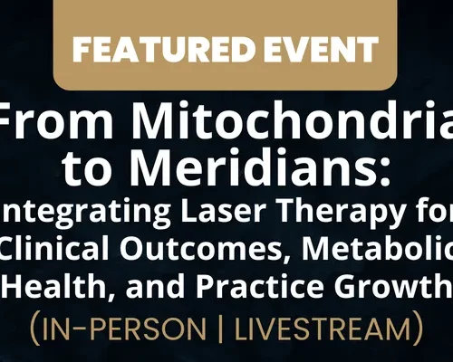 Website - Featured Event Image (36) From Mitochondria to Meridians: Integrating Laser Therapy for Clinical Outcomes, Metabolic Health, and Practice Growth